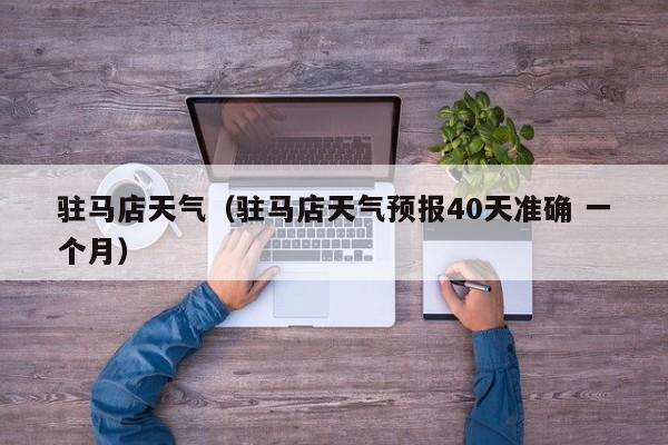 驻马店天气(驻马店天气预报40天准确 一个月)