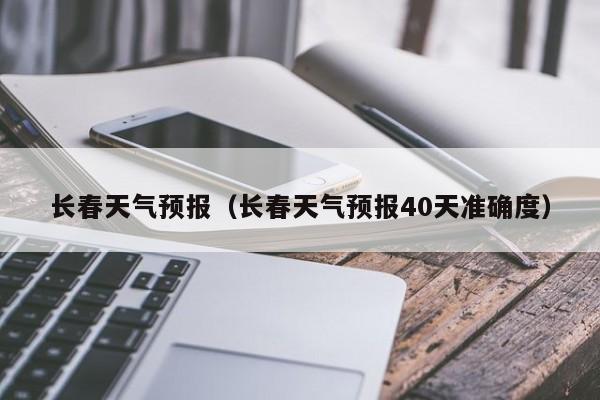 长春天气预报(长春天气预报40天准确度)